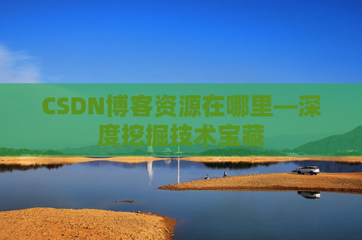 CSDN博客资源在哪里—深度挖掘技术宝藏